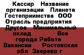 Кассир › Название организации ­ Планета Гостеприимства, ООО › Отрасль предприятия ­ Другое › Минимальный оклад ­ 28 000 - Все города Работа » Вакансии   . Ростовская обл.,Зверево г.